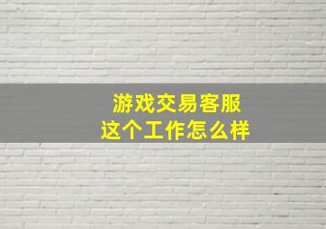 游戏交易客服这个工作怎么样