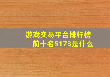 游戏交易平台排行榜前十名5173是什么