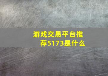 游戏交易平台推荐5173是什么