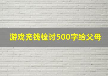 游戏充钱检讨500字给父母