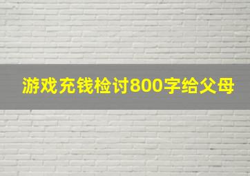 游戏充钱检讨800字给父母