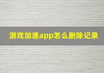 游戏加速app怎么删除记录