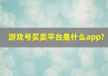 游戏号买卖平台是什么app?