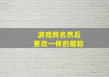 游戏同名然后更改一样的昵称