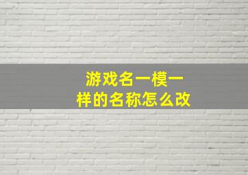 游戏名一模一样的名称怎么改