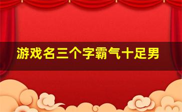 游戏名三个字霸气十足男