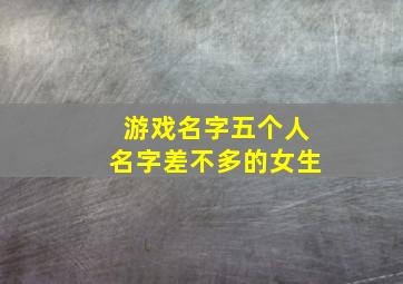 游戏名字五个人名字差不多的女生