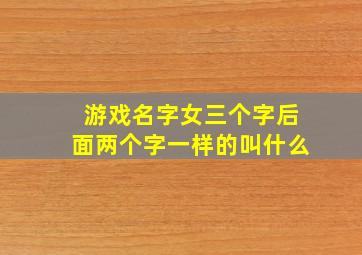 游戏名字女三个字后面两个字一样的叫什么