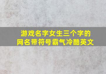 游戏名字女生三个字的网名带符号霸气冷酷英文