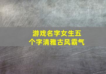 游戏名字女生五个字清雅古风霸气