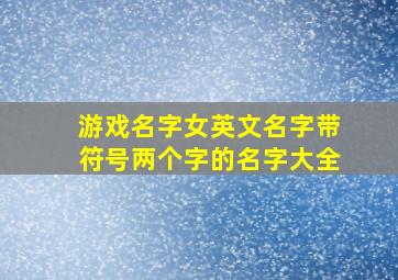 游戏名字女英文名字带符号两个字的名字大全