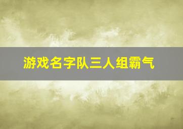 游戏名字队三人组霸气