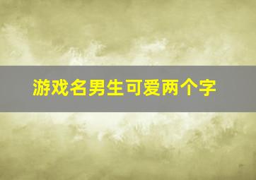 游戏名男生可爱两个字