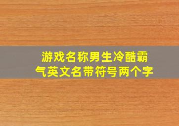 游戏名称男生冷酷霸气英文名带符号两个字