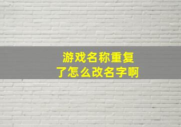 游戏名称重复了怎么改名字啊