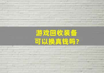 游戏回收装备可以换真钱吗?