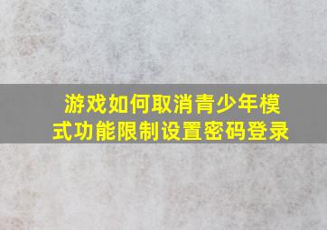 游戏如何取消青少年模式功能限制设置密码登录