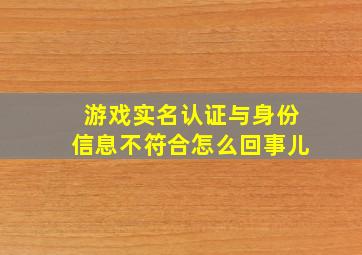 游戏实名认证与身份信息不符合怎么回事儿