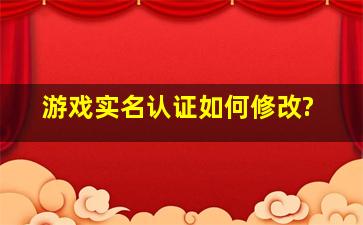 游戏实名认证如何修改?