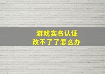 游戏实名认证改不了了怎么办