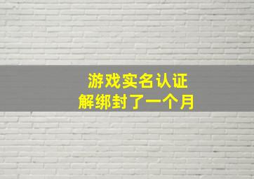 游戏实名认证解绑封了一个月