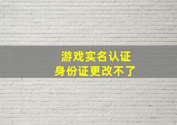 游戏实名认证身份证更改不了