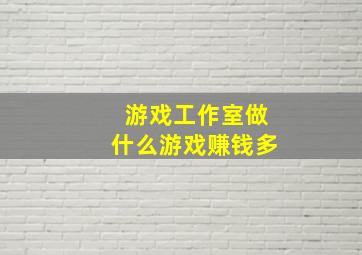 游戏工作室做什么游戏赚钱多