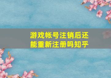 游戏帐号注销后还能重新注册吗知乎