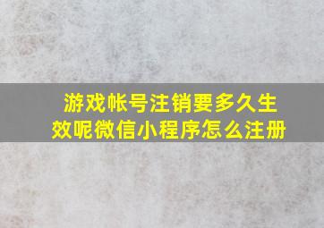 游戏帐号注销要多久生效呢微信小程序怎么注册