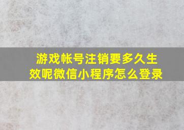 游戏帐号注销要多久生效呢微信小程序怎么登录