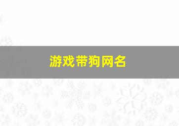 游戏带狗网名