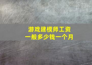 游戏建模师工资一般多少钱一个月