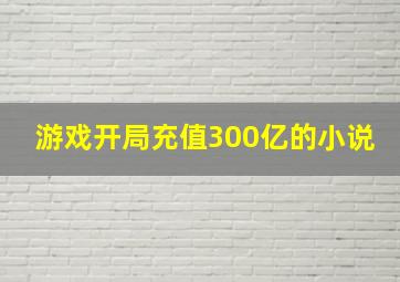 游戏开局充值300亿的小说