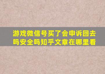 游戏微信号买了会申诉回去吗安全吗知乎文章在哪里看