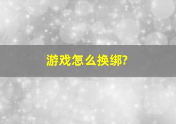 游戏怎么换绑?