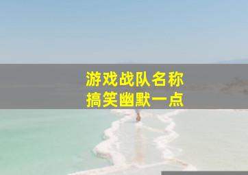 游戏战队名称搞笑幽默一点