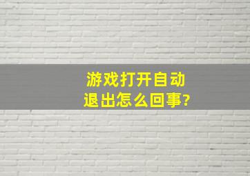 游戏打开自动退出怎么回事?