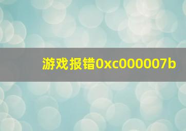 游戏报错0xc000007b