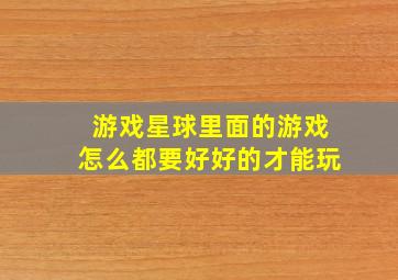 游戏星球里面的游戏怎么都要好好的才能玩