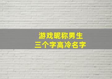 游戏昵称男生三个字高冷名字