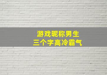 游戏昵称男生三个字高冷霸气