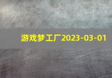 游戏梦工厂2023-03-01