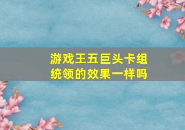 游戏王五巨头卡组统领的效果一样吗