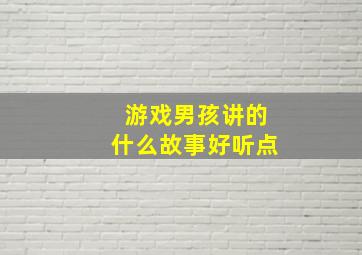 游戏男孩讲的什么故事好听点