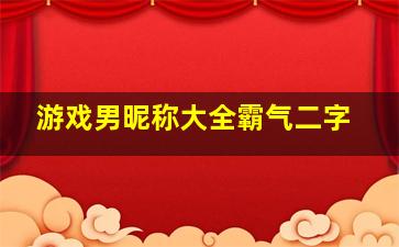 游戏男昵称大全霸气二字