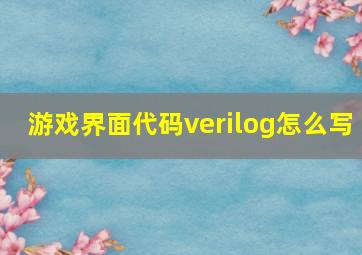 游戏界面代码verilog怎么写