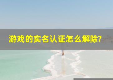 游戏的实名认证怎么解除?