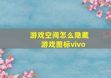 游戏空间怎么隐藏游戏图标vivo