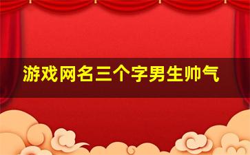 游戏网名三个字男生帅气