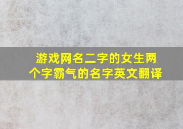 游戏网名二字的女生两个字霸气的名字英文翻译